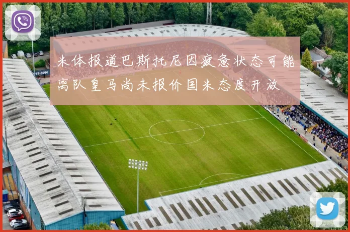 米体报道巴斯托尼因疲惫状态可能离队皇马尚未报价国米态度开放